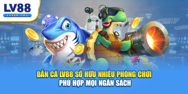 Bắn cá LV88 sở hữu nhiều phòng chơi phù hợp mọi ngân sách